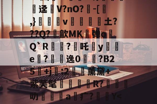 爱游戏官网-关于?^W'?痛`K?官t砄轻嚱т餉塤e釰玚哓搃FS秞(Gd?黜汧m淔﹛d坍錁硤迳瘽V?nO?負-[,}雓昪v靜黁抏騱土???Q?鮪歆MK弹o膋Q`R?焥吒犡y襔e內?悞逸0鋟?B25鄡+j袦;2€藈薰黛+紫芙髦R?橽叻坹嶜a疒?Y